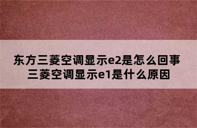 东方三菱空调显示e2是怎么回事 三菱空调显示e1是什么原因